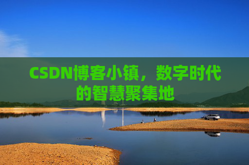 CSDN博客小镇，数字时代的智慧聚集地
